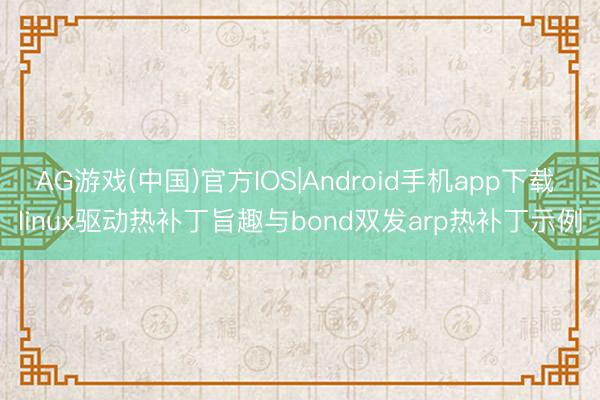AG游戏(中国)官方IOS|Android手机app下载 linux驱动热补丁旨趣与bond双发arp热补丁示例