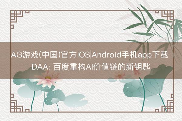 AG游戏(中国)官方IOS|Android手机app下载 DAA: 百度重构AI价值链的新钥匙