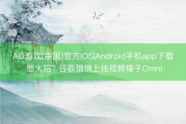 AG游戏(中国)官方IOS|Android手机app下载 憋大招? 谷歌悄悄上线视频模子Omni