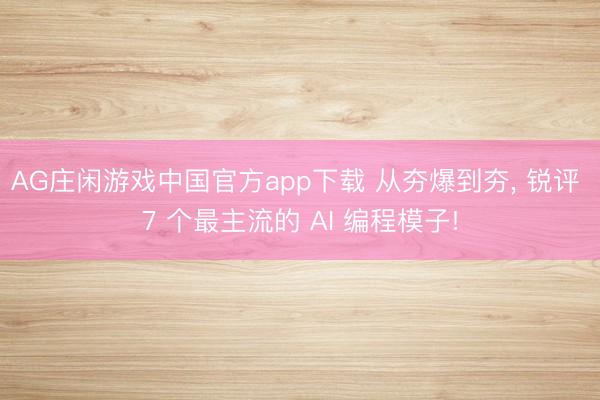 AG庄闲游戏中国官方app下载 从夯爆到夯， 锐评 7 个最主流的 AI 编程模子!
