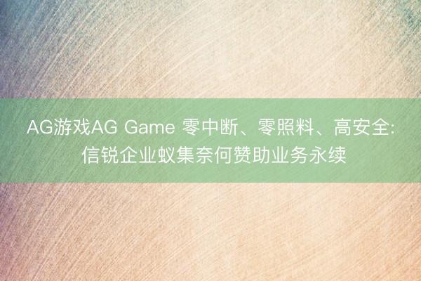 AG游戏AG Game 零中断、零照料、高安全: 信锐企业蚁集奈何赞助业务永续