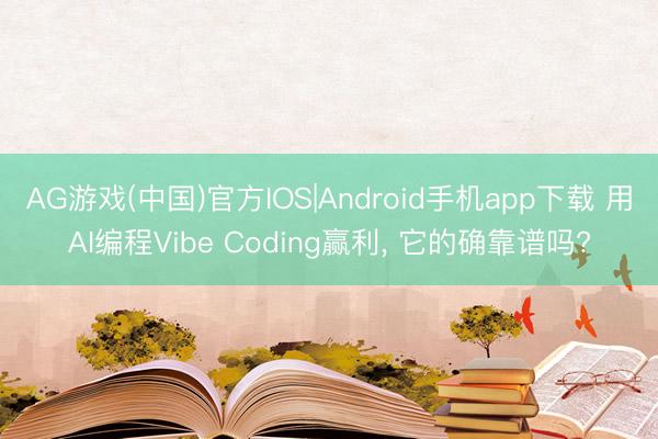 AG游戏(中国)官方IOS|Android手机app下载 用AI编程Vibe Coding赢利， 它的确靠谱吗?