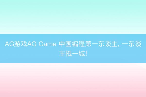 AG游戏AG Game 中国编程第一东谈主， 一东谈主抵一城!