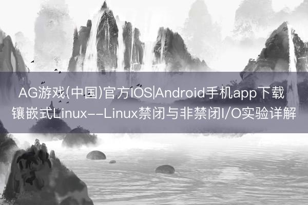 AG游戏(中国)官方IOS|Android手机app下载 镶嵌式Linux--Linux禁闭与非禁闭I/O实验详解