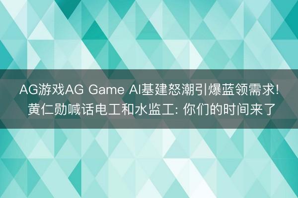 AG游戏AG Game AI基建怒潮引爆蓝领需求! 黄仁勋喊话电工和水监工: 你们的时间来了