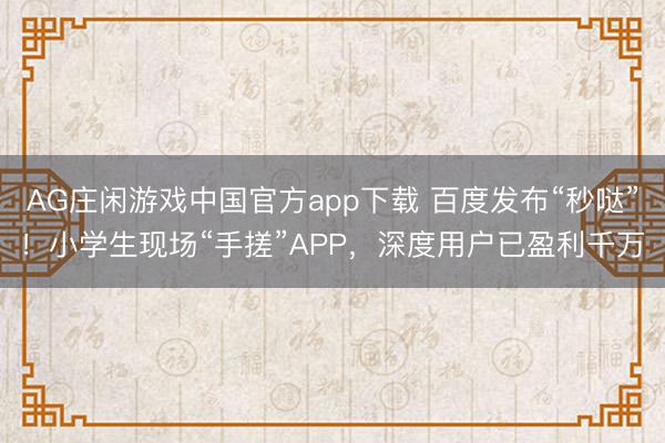 AG庄闲游戏中国官方app下载 百度发布“秒哒”！小学生现场“手搓”APP，深度用户已盈利千万
