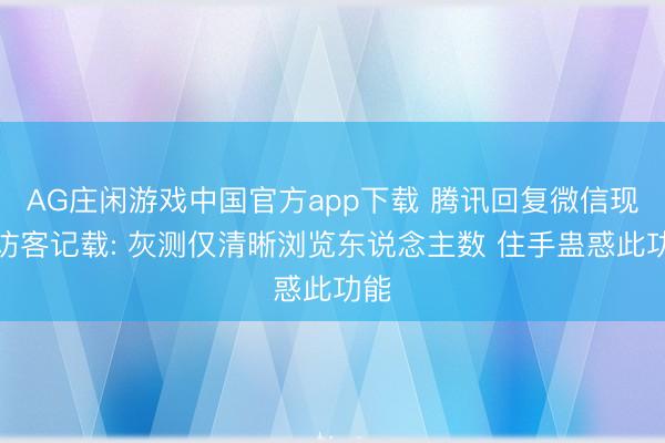 AG庄闲游戏中国官方app下载 腾讯回复微信现象访客记载: 灰测仅清晰浏览东说念主数 住手蛊惑此功能
