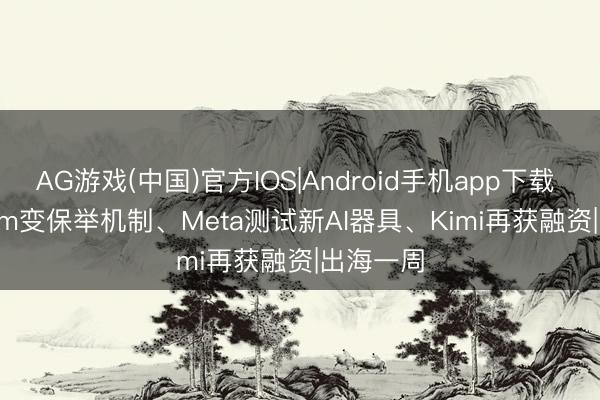 AG游戏(中国)官方IOS|Android手机app下载 Instagram变保举机制、Meta测试新AI器具、Kimi再获融资|出海一周