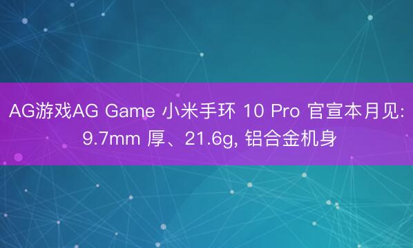 AG游戏AG Game 小米手环 10 Pro 官宣本月见: 9.7mm 厚、21.6g， 铝合金机身