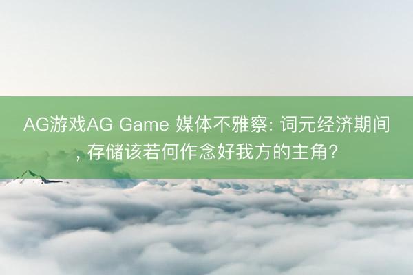 AG游戏AG Game 媒体不雅察: 词元经济期间， 存储该若何作念好我方的主角?