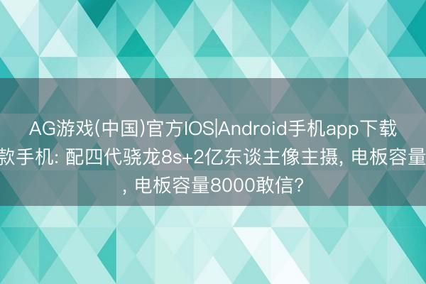 AG游戏(中国)官方IOS|Android手机app下载 2200买这款手机: 配四代骁龙8s+2亿东谈主像主摄， 电板容量8000敢信?