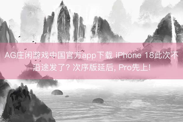 AG庄闲游戏中国官方app下载 iPhone 18此次不沿途发了? 次序版延后， Pro先上!