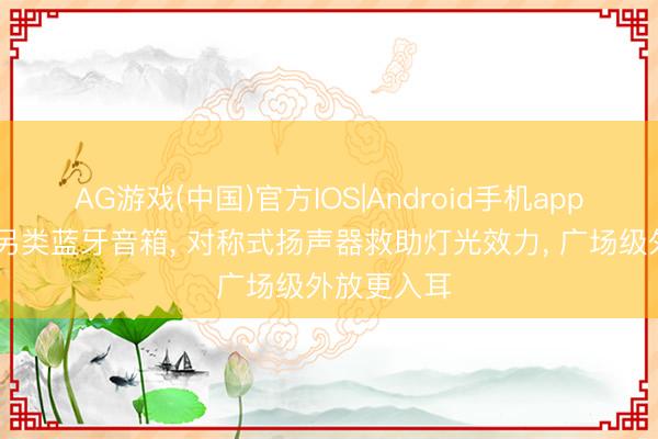 AG游戏(中国)官方IOS|Android手机app下载 国产另类蓝牙音箱， 对称式扬声器救助灯光效力， 广场级外放更入耳