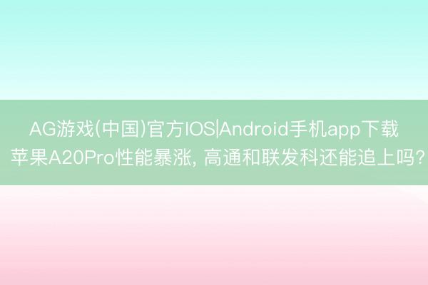 AG游戏(中国)官方IOS|Android手机app下载 苹果A20Pro性能暴涨， 高通和联发科还能追上吗?