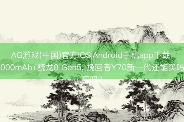 AG游戏(中国)官方IOS|Android手机app下载 8000mAh+骁龙8 Gen5， 挽回者Y70新一代还能买吗?