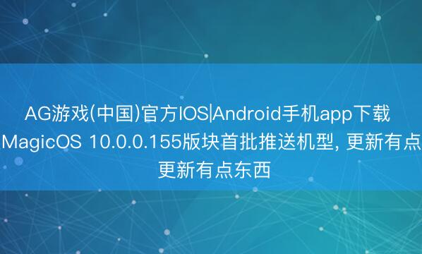 AG游戏(中国)官方IOS|Android手机app下载 荣耀MagicOS 10.0.0.155版块首批推送机型， 更新有点东西