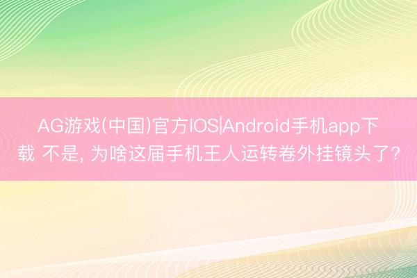 AG游戏(中国)官方IOS|Android手机app下载 不是， 为啥这届手机王人运转卷外挂镜头了?