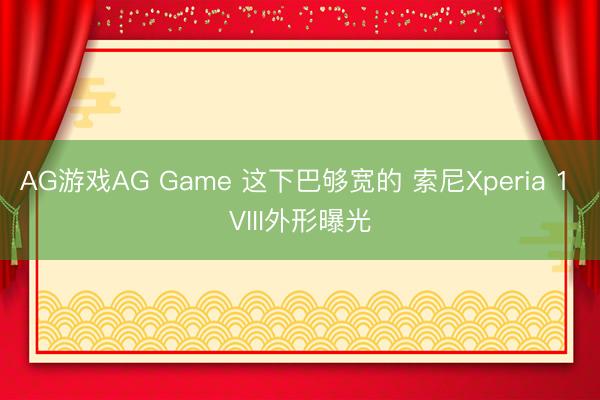AG游戏AG Game 这下巴够宽的 索尼Xperia 1 VIII外形曝光