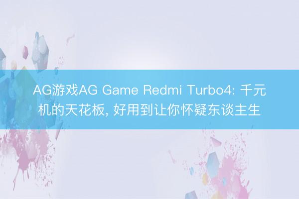 AG游戏AG Game Redmi Turbo4: 千元机的天花板， 好用到让你怀疑东谈主生