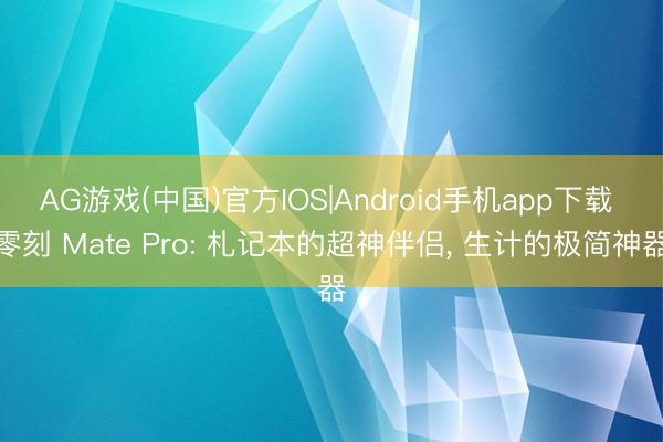 AG游戏(中国)官方IOS|Android手机app下载 零刻 Mate Pro: 札记本的超神伴侣， 生计的极简神器