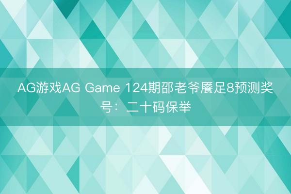 AG游戏AG Game 124期邵老爷餍足8预测奖号：二十码保举
