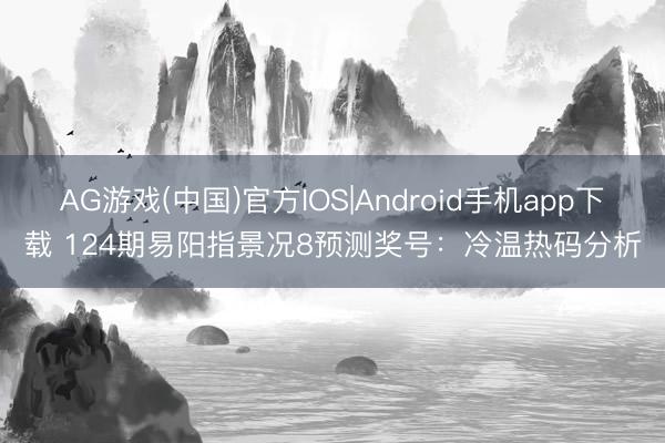 AG游戏(中国)官方IOS|Android手机app下载 124期易阳指景况8预测奖号：冷温热码分析