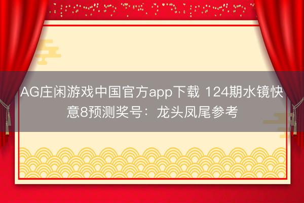 AG庄闲游戏中国官方app下载 124期水镜快意8预测奖号：龙头凤尾参考