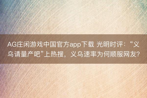 AG庄闲游戏中国官方app下载 光明时评：“义乌请量产吧”上热搜，义乌速率为何顺服网友？