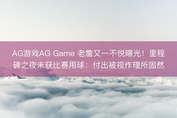 AG游戏AG Game 老詹又一不悦曝光！里程碑之夜未获比赛用球：付出被视作理所固然