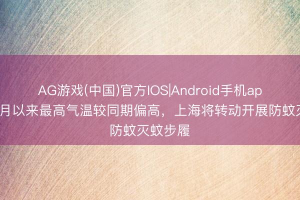 AG游戏(中国)官方IOS|Android手机app下载 4月以来最高气温较同期偏高,上海将转动开展防蚊灭蚊步履