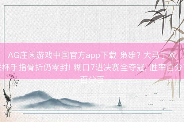 AG庄闲游戏中国官方app下载 枭雄? 大马丁欧联杯手指骨折仍零封! 糊口7进决赛全夺冠， 胜率百分百