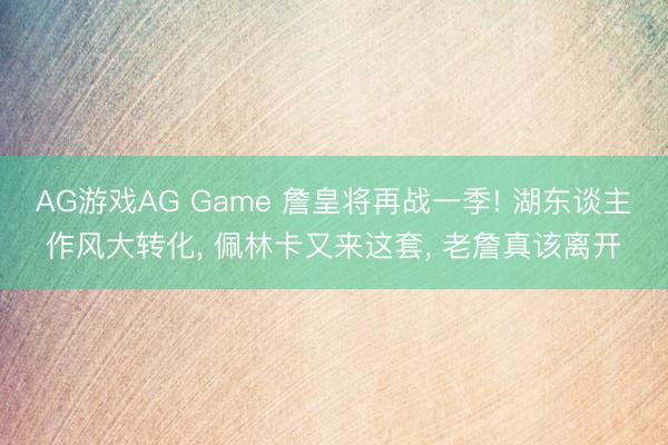 AG游戏AG Game 詹皇将再战一季! 湖东谈主作风大转化， 佩林卡又来这套， 老詹真该离开