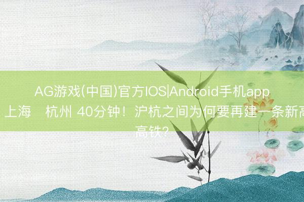 AG游戏(中国)官方IOS|Android手机app下载 上海⇌杭州 40分钟！沪杭之间为何要再建一条新高铁？