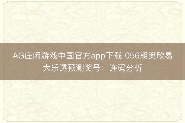 AG庄闲游戏中国官方app下载 056期樊欣易大乐透预测奖号：连码分析