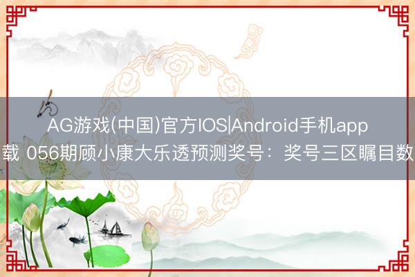 AG游戏(中国)官方IOS|Android手机app下载 056期顾小康大乐透预测奖号：奖号三区瞩目数据