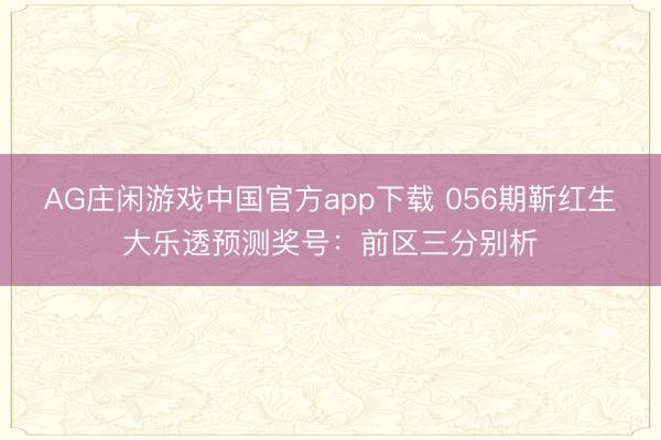 AG庄闲游戏中国官方app下载 056期靳红生大乐透预测奖号：前区三分别析