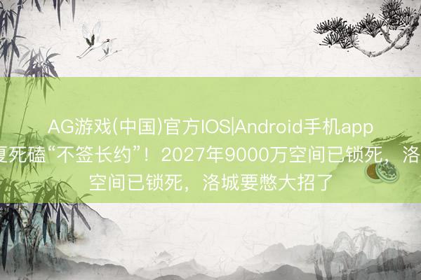 AG游戏(中国)官方IOS|Android手机app下载 快船今夏死磕“不签长约”！2027年9000万空间已锁死，洛城要憋大招了