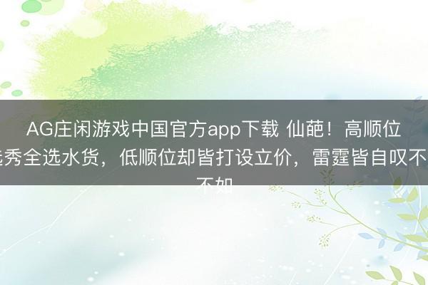 AG庄闲游戏中国官方app下载 仙葩！高顺位选秀全选水货，低顺位却皆打设立价，雷霆皆自叹不如