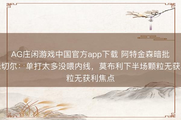 AG庄闲游戏中国官方app下载 阿特金森暗批哈登米切尔：单打太多没喂内线，莫布利下半场颗粒无获利焦点