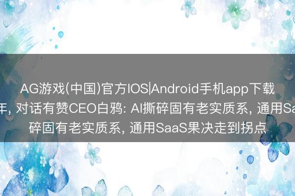 AG游戏(中国)官方IOS|Android手机app下载 AI“618”大促元年， 对话有赞CEO白鸦: AI撕碎固有老实质系， 通用SaaS果决走到拐点