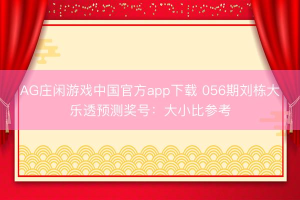 AG庄闲游戏中国官方app下载 056期刘栋大乐透预测奖号：大小比参考