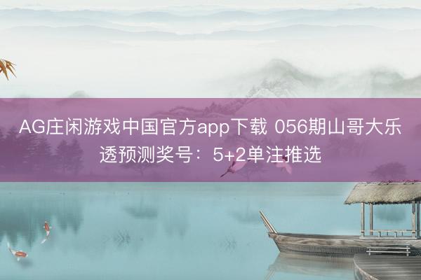 AG庄闲游戏中国官方app下载 056期山哥大乐透预测奖号：5+2单注推选