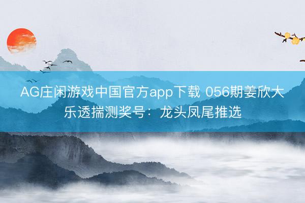 AG庄闲游戏中国官方app下载 056期姜欣大乐透揣测奖号：龙头凤尾推选