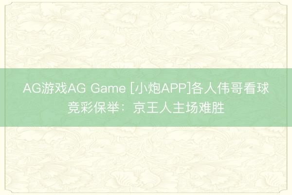 AG游戏AG Game [小炮APP]各人伟哥看球竞彩保举：京王人主场难胜