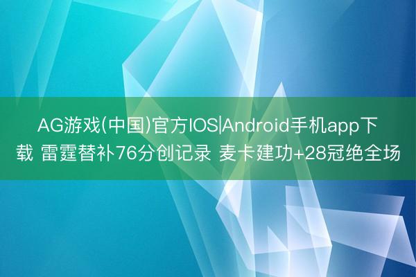 AG游戏(中国)官方IOS|Android手机app下载 雷霆替补76分创记录 麦卡建功+28冠绝全场
