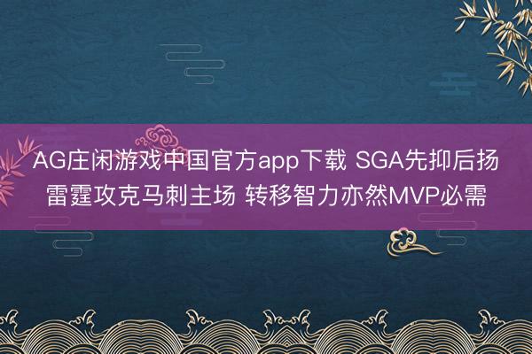 AG庄闲游戏中国官方app下载 SGA先抑后扬雷霆攻克马刺主场 转移智力亦然MVP必需