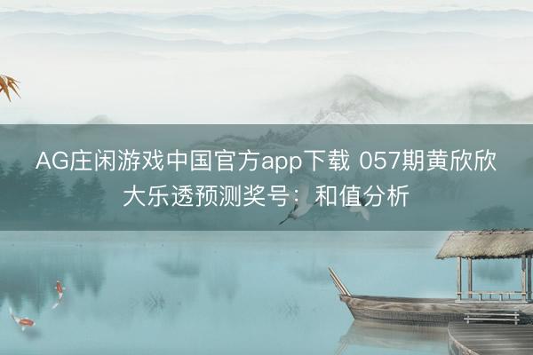 AG庄闲游戏中国官方app下载 057期黄欣欣大乐透预测奖号：和值分析