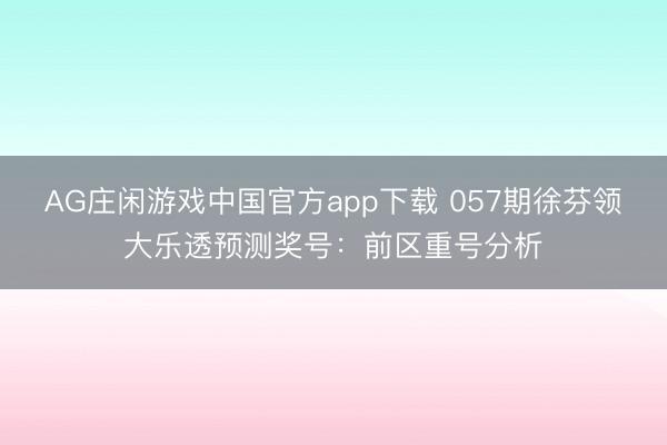 AG庄闲游戏中国官方app下载 057期徐芬领大乐透预测奖号：前区重号分析