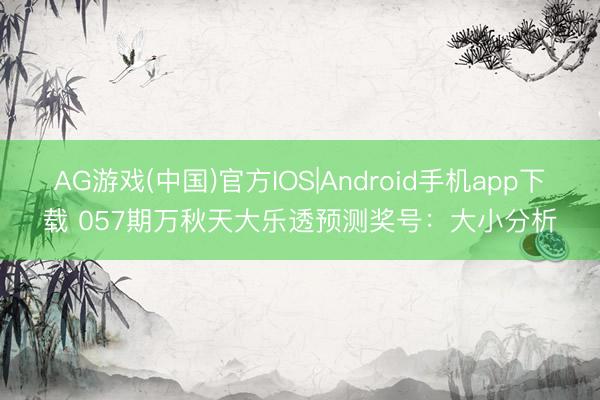 AG游戏(中国)官方IOS|Android手机app下载 057期万秋天大乐透预测奖号：大小分析