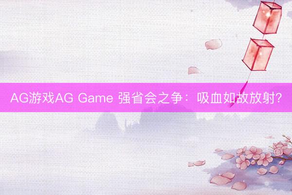 AG游戏AG Game 强省会之争：吸血如故放射？